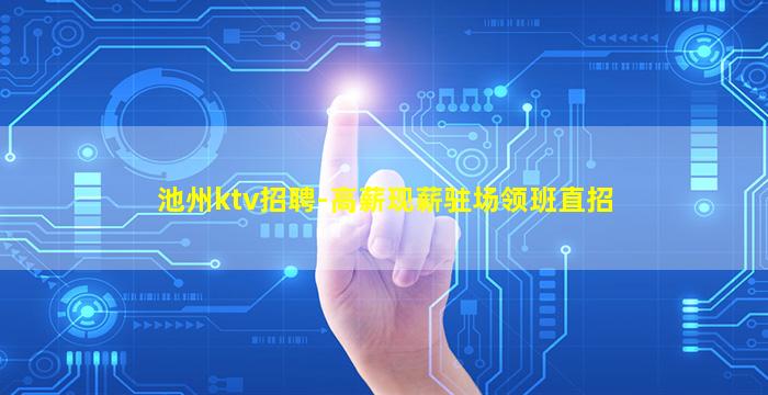 池州ktv招聘-高薪现薪驻场领班直招